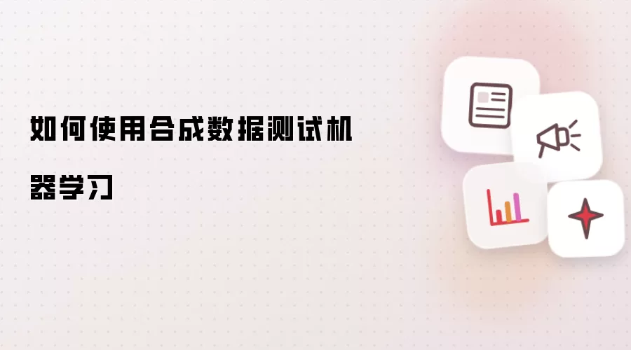 如何使用合成数据测试机器学习