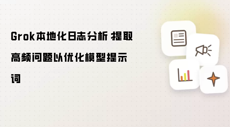 Grok本地化日志分析:提取高频问题以优化模型提示词