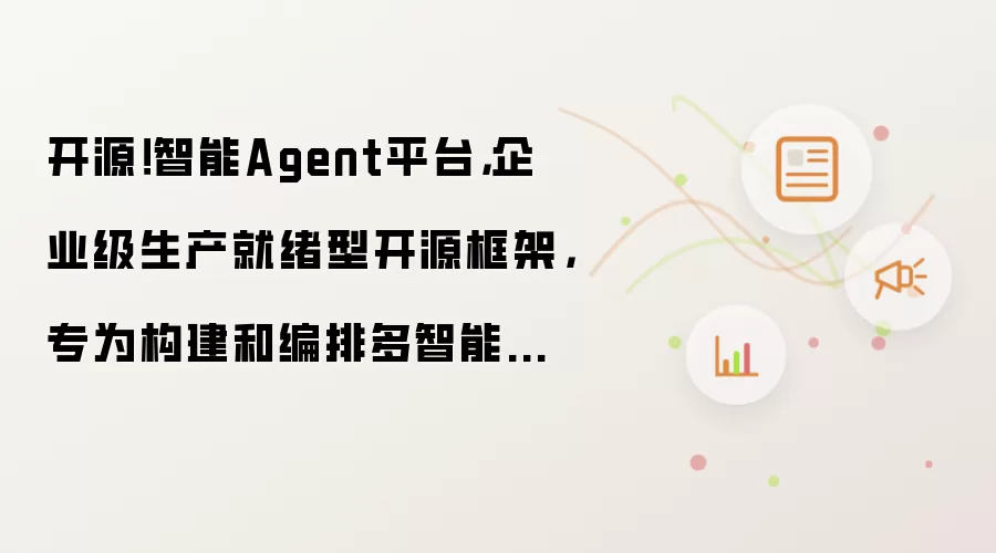 开源!智能Agent平台,企业级生产就绪型开源框架,专为构建和编排多智能体协作系统设计