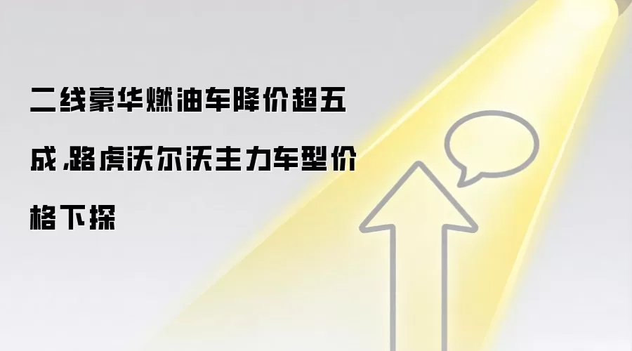 二线豪华燃油车降价超五成,路虎沃尔沃主力车型价格下探