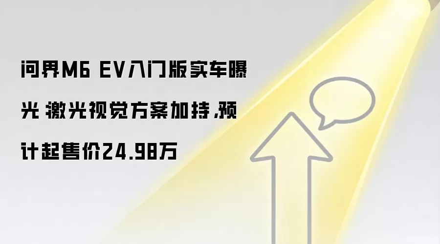 问界M6 EV入门版实车曝光:激光视觉方案加持,预计起售价24.98万