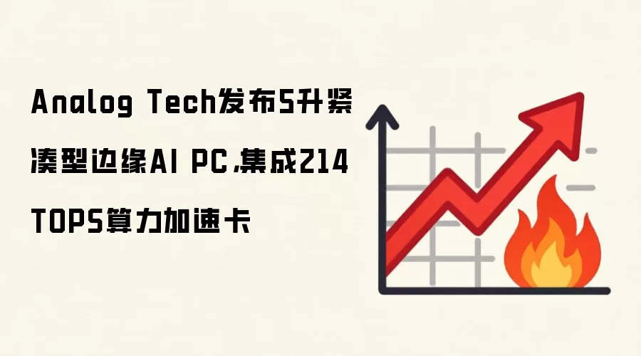 Analog Tech发布5升紧凑型边缘AI PC,集成214 TOPS算力加速卡