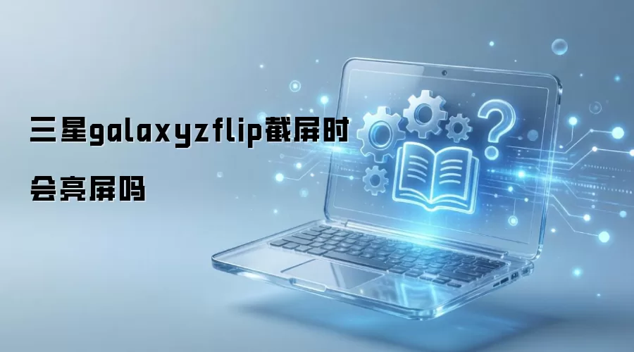 三星galaxyzflip截屏时会亮屏吗