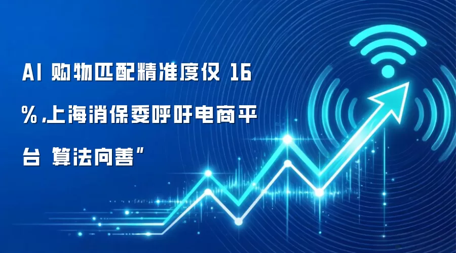 AI 购物匹配精准度仅 16%,上海消保委呼吁电商平台“算法向善”