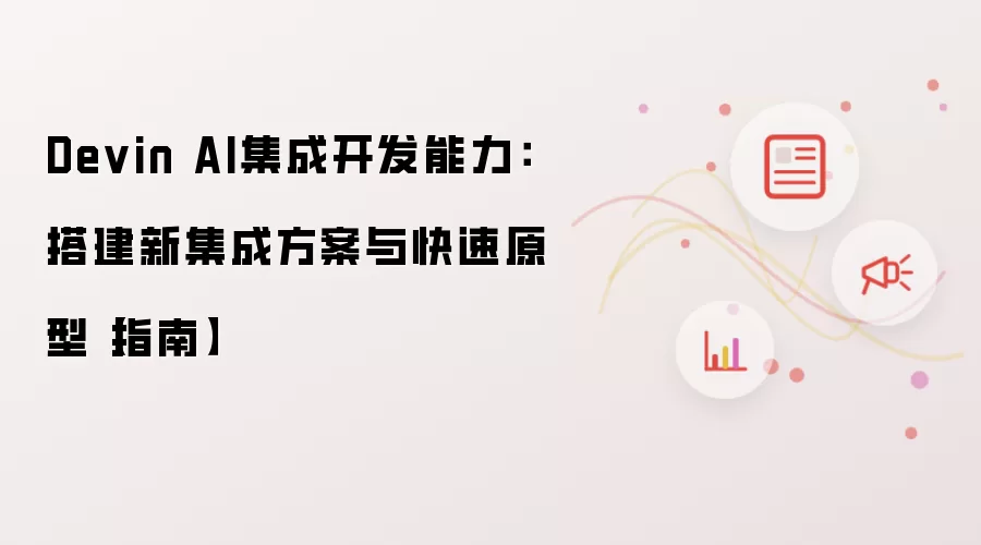 Devin AI集成开发能力:搭建新集成方案与快速原型【指南】