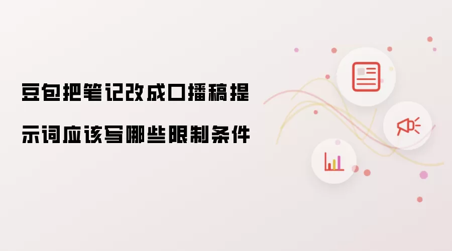 豆包把笔记改成口播稿提示词应该写哪些限制条件