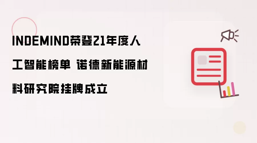 INDEMIND荣登21年度人工智能榜单 诺德新能源材料研究院挂牌成立