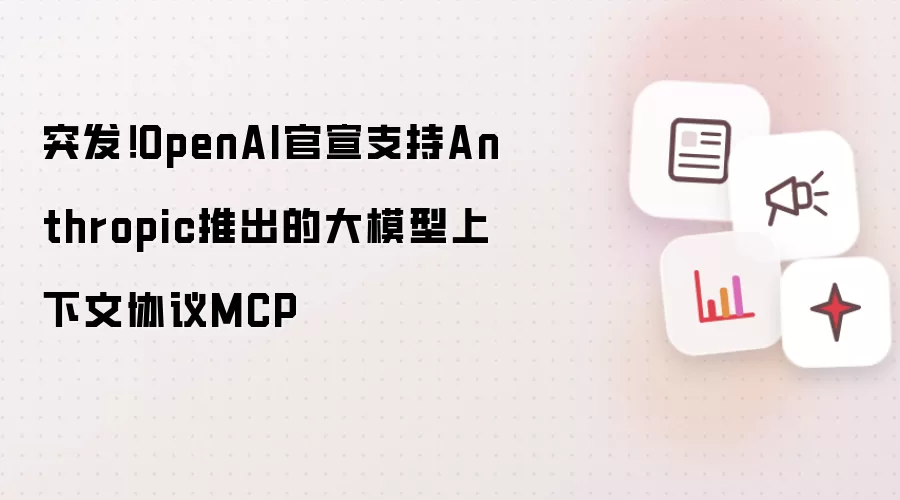 突发!OpenAI官宣支持Anthropic推出的大模型上下文协议MCP