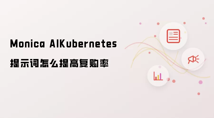 Monica AI Kubernetes提示词怎么提高复购率
