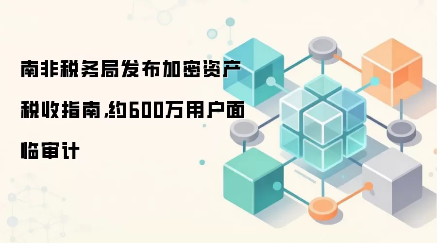 南非税务局发布加密资产税收指南,约600万用户面临审计