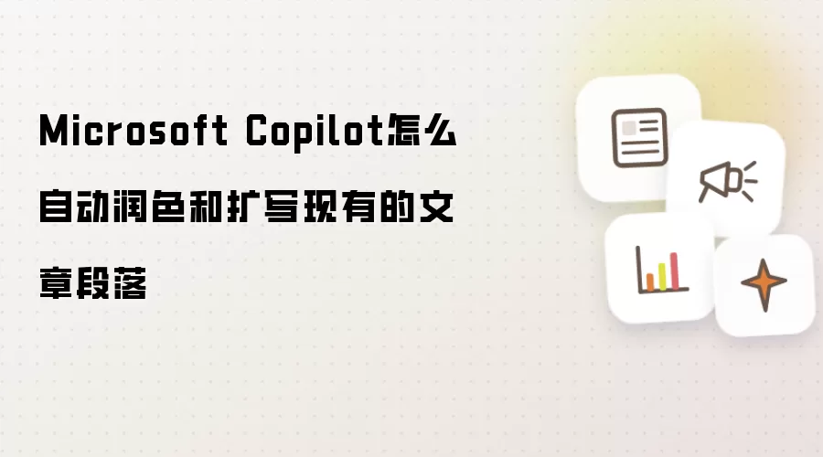 Microsoft Copilot怎么自动润色和扩写现有的文章段落