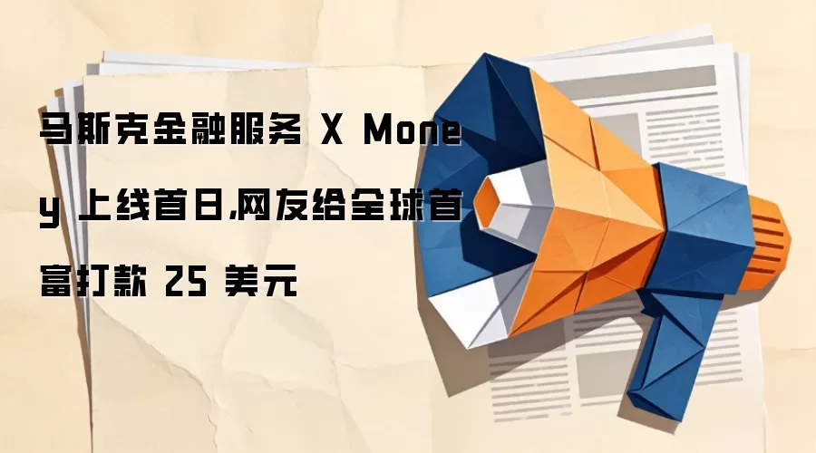 马斯克金融服务 X Money 上线首日,网友给全球首富打款 25 美元