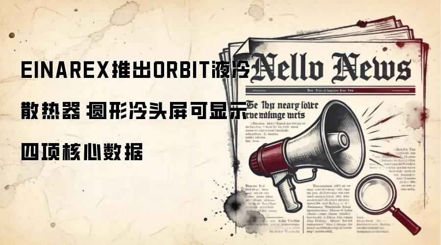 EINAREX推出ORBIT液冷散热器:圆形冷头屏可显示四项核心数据