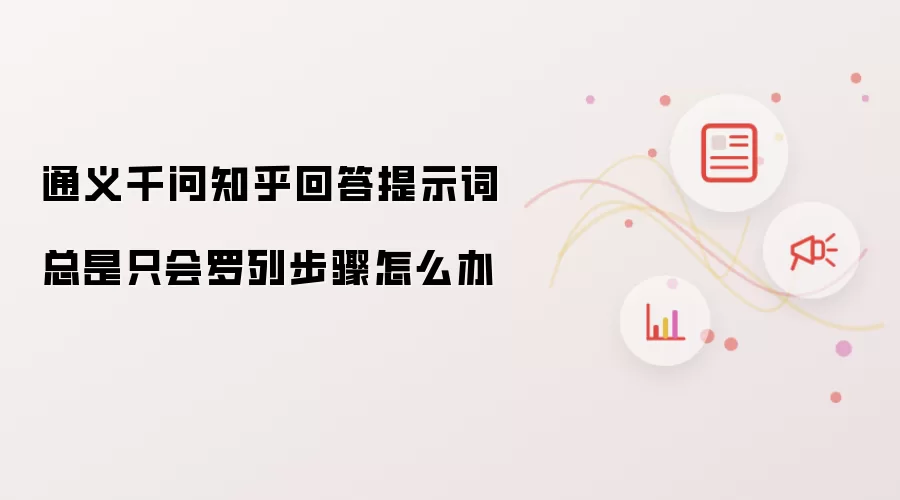 通义千问知乎回答提示词总是只会罗列步骤怎么办