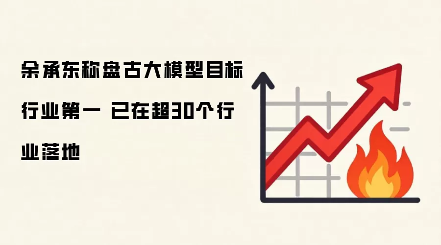 余承东称盘古大模型目标行业第一 已在超30个行业落地