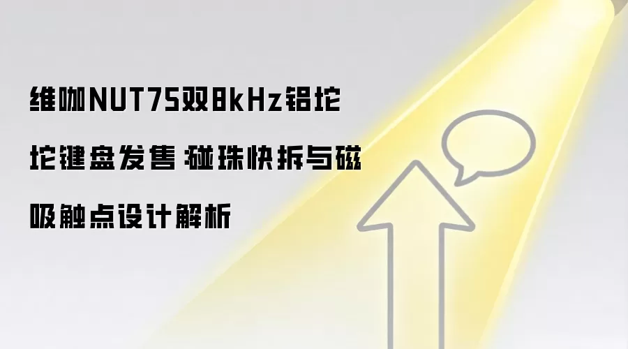 维咖NUT75双8kHz铝坨坨键盘发售:碰珠快拆与磁吸触点设计解析