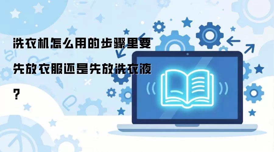 洗衣机怎么用的步骤里要先放衣服还是先放洗衣液？