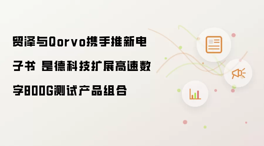 贸泽与Qorvo携手推新电子书 是德科技扩展高速数字800G测试产品组合