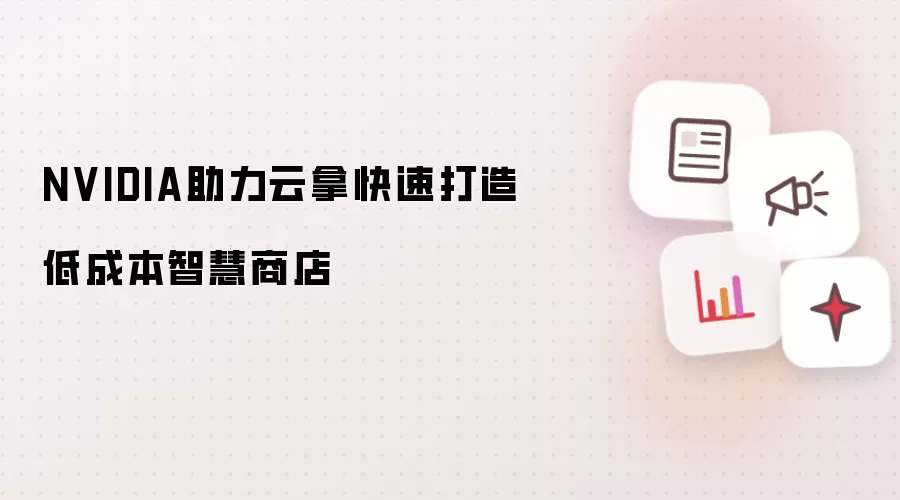 NVIDIA助力云拿快速打造低成本智慧商店