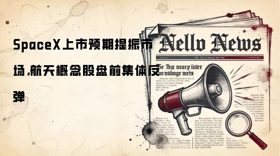SpaceX上市预期提振市场,航天概念股盘前集体反弹
