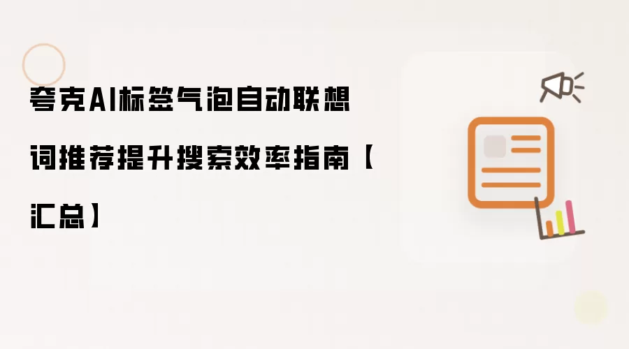 夸克AI标签气泡自动联想词推荐提升搜索效率指南【汇总】