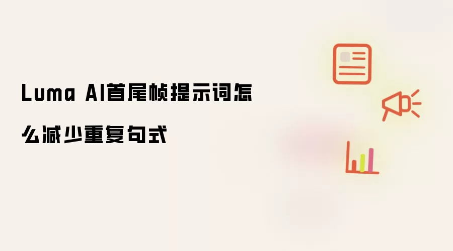 Luma AI首尾帧提示词怎么减少重复句式