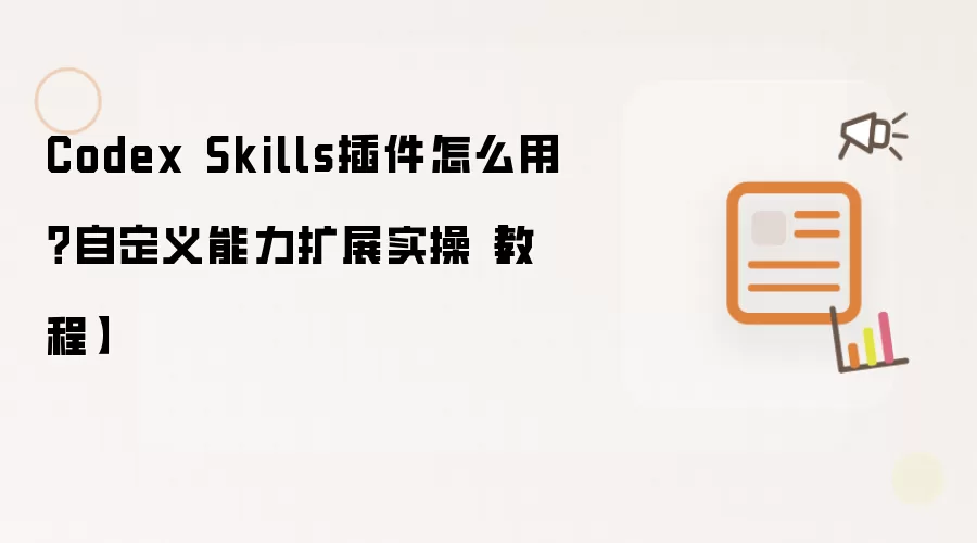 Codex Skills插件怎么用?自定义能力扩展实操【教程