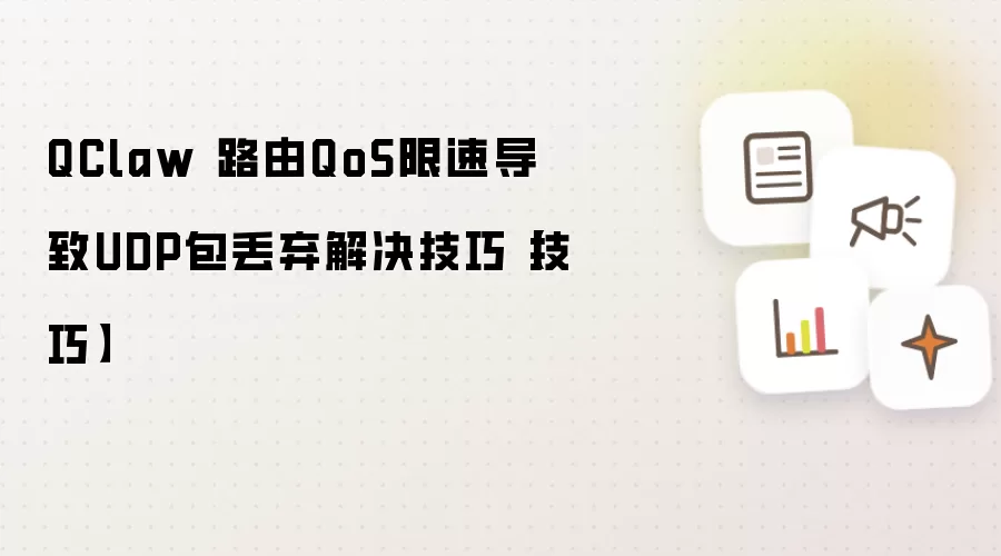 QClaw 路由QoS限速导致UDP包丢弃解决技巧【技巧】