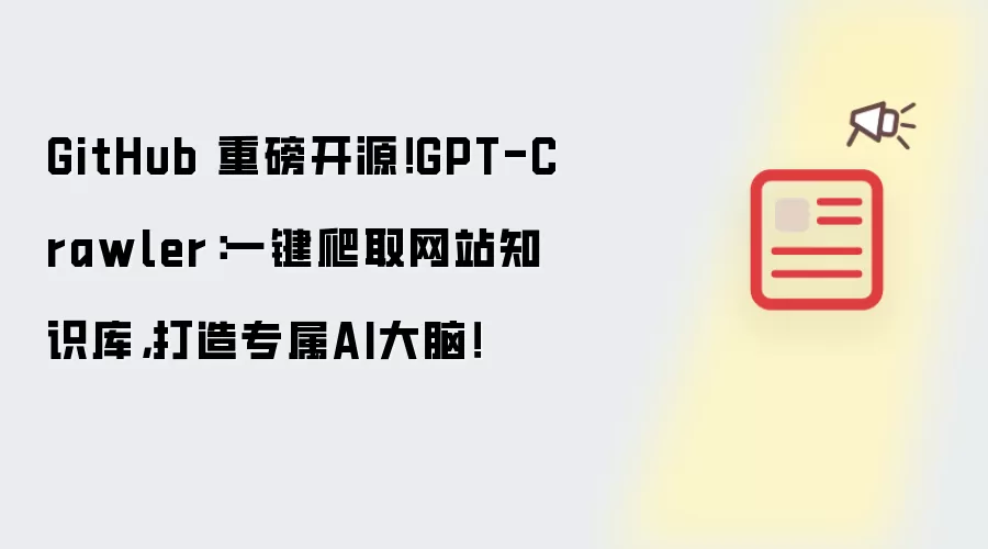 GitHub 重磅开源!GPT-Crawler:一键爬取网站知识库,打造专属AI大脑!