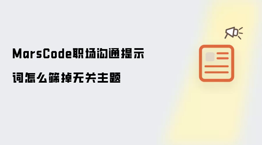 MarsCode职场沟通提示词怎么筛掉无关主题
