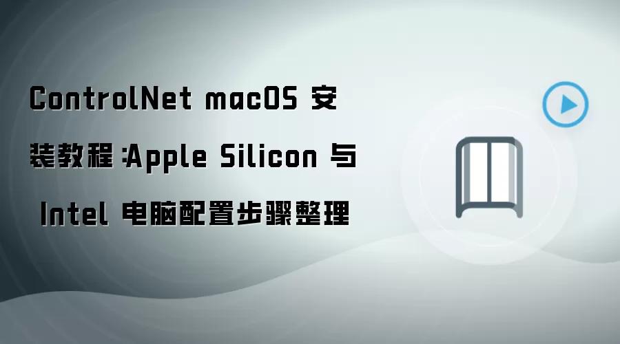 ControlNet macOS 安装教程:Apple Silicon 与 Intel 电脑配置步骤整理