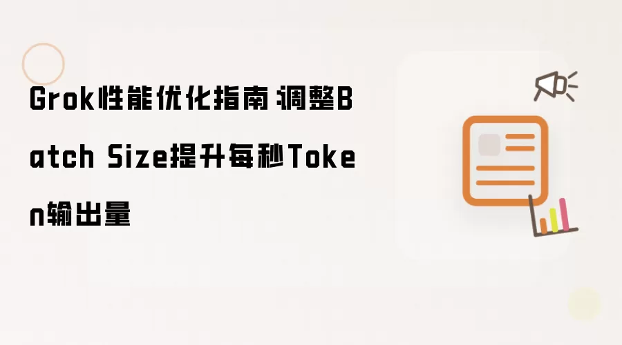 Grok性能优化指南:调整Batch Size提升每秒Token输出量