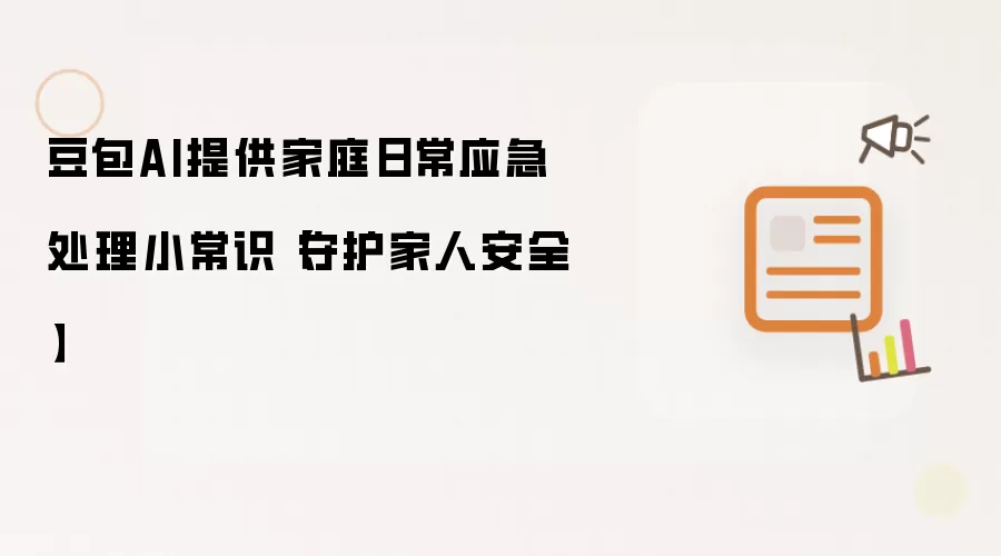 豆包AI提供家庭日常应急处理小常识【守护家人安全】