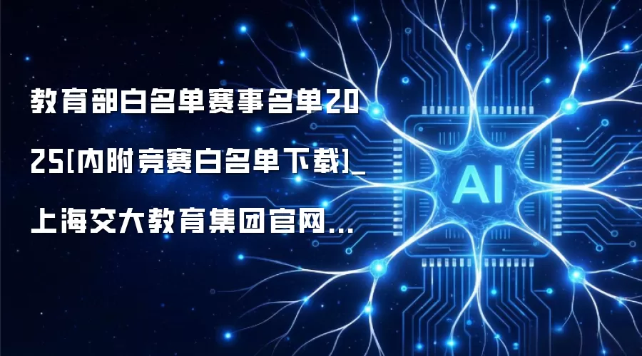 教育部白名单赛事名单2025[内附竞赛白名单下载]_上海交大教育集团官网资源中心