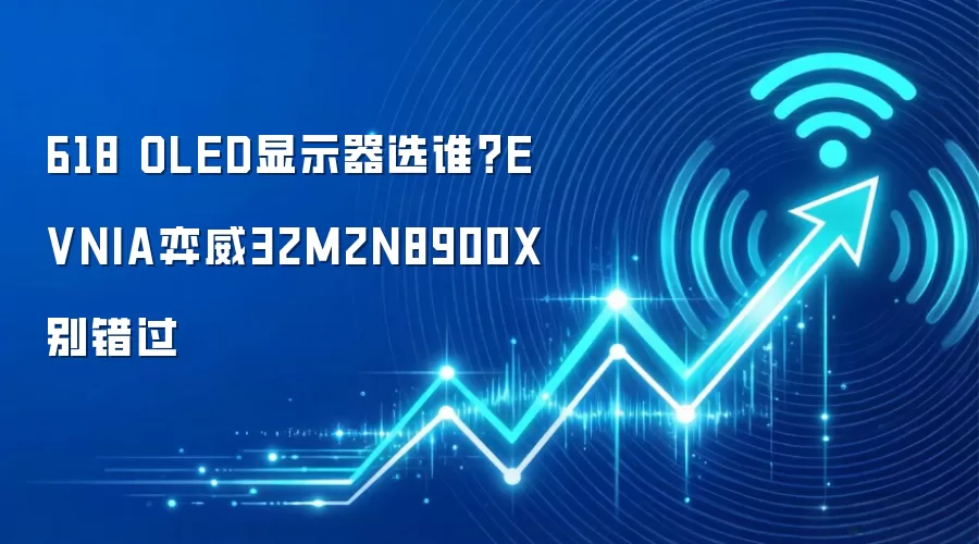 618 OLED显示器选谁?EVNIA弈威32M2N8900X别错过