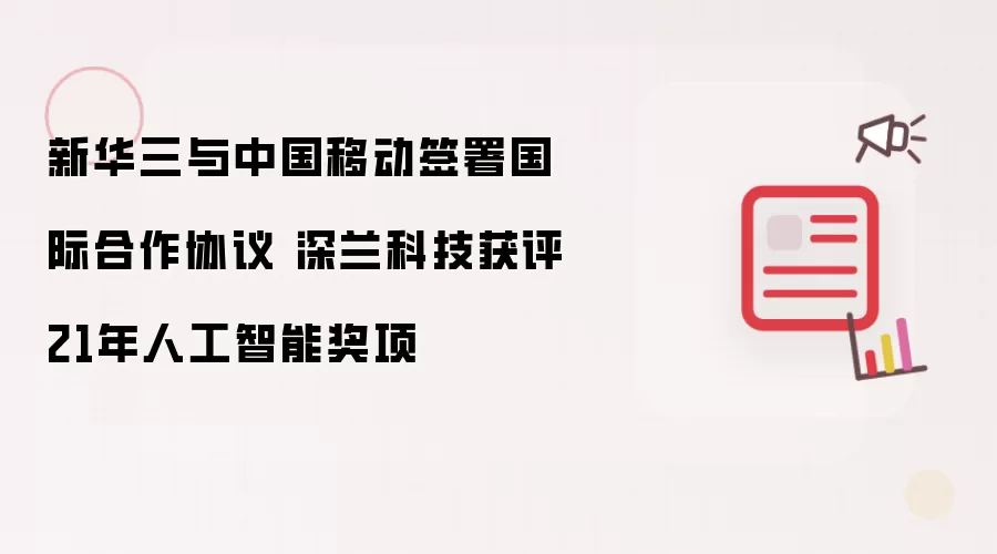 新华三与中国移动签署国际合作协议 深兰科技获评21年人工智能奖项