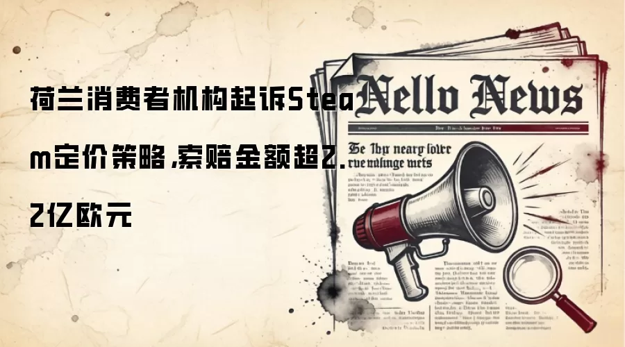 荷兰消费者机构起诉Steam定价策略,索赔金额超2.2亿欧元