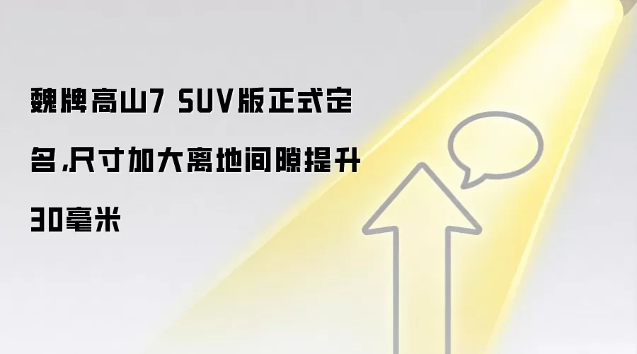 魏牌高山7 SUV版正式定名,尺寸加大离地间隙提升30毫米