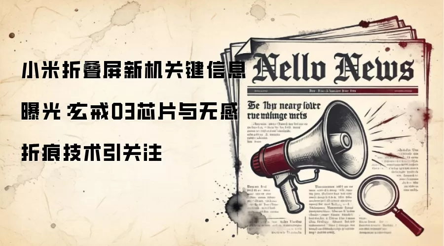 小米折叠屏新机关键信息曝光:玄戒O3芯片与无感折痕技术引关注