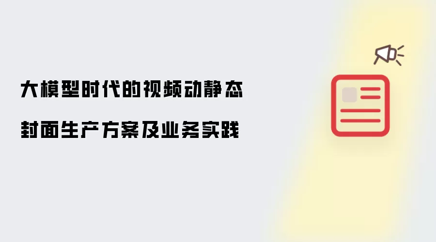 大模型时代的视频动静态封面生产方案及业务实践