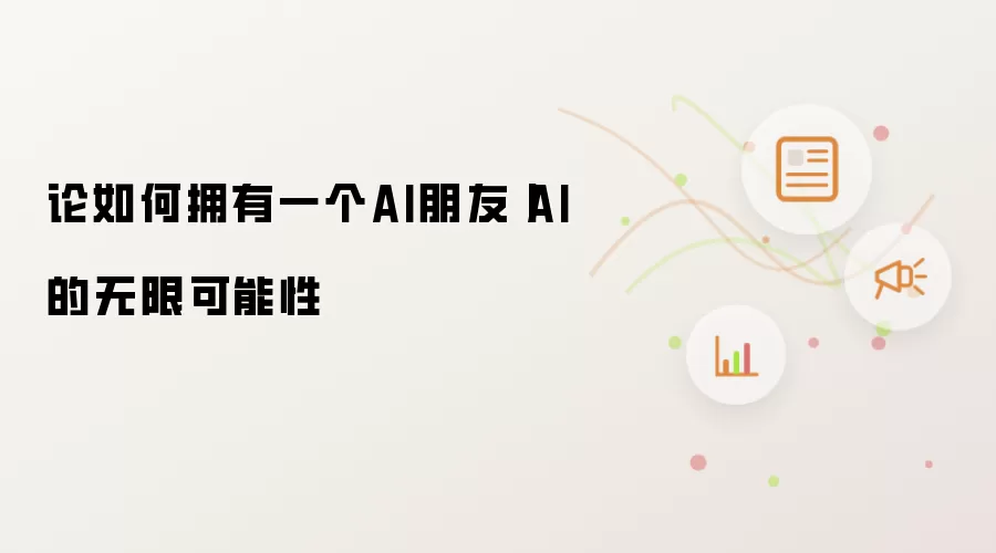 论如何拥有一个AI朋友丨AI的无限可能性