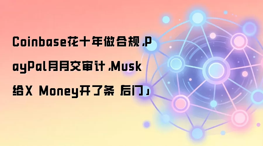 Coinbase花十年做合规,PayPal月月交审计,Musk给X Money开了条「后门」
