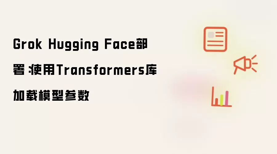 Grok Hugging Face部署:使用Transformers库加载模型参数