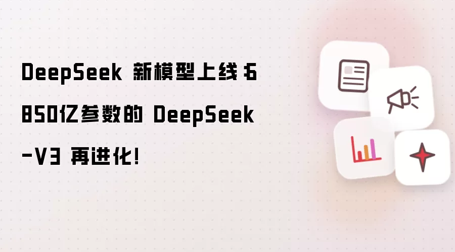 DeepSeek 新模型上线:6850亿参数的 DeepSeek-V3 再进化!
