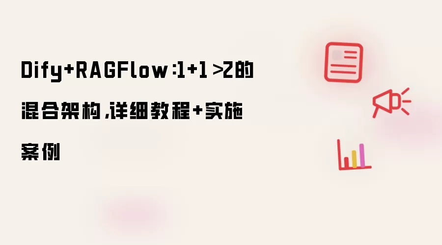 Dify+RAGFlow:1+1>2的混合架构,详细教程+实施案例