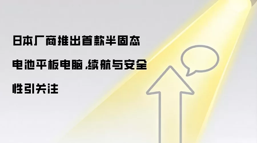 日本厂商推出首款半固态电池平板电脑,续航与安全性引关注