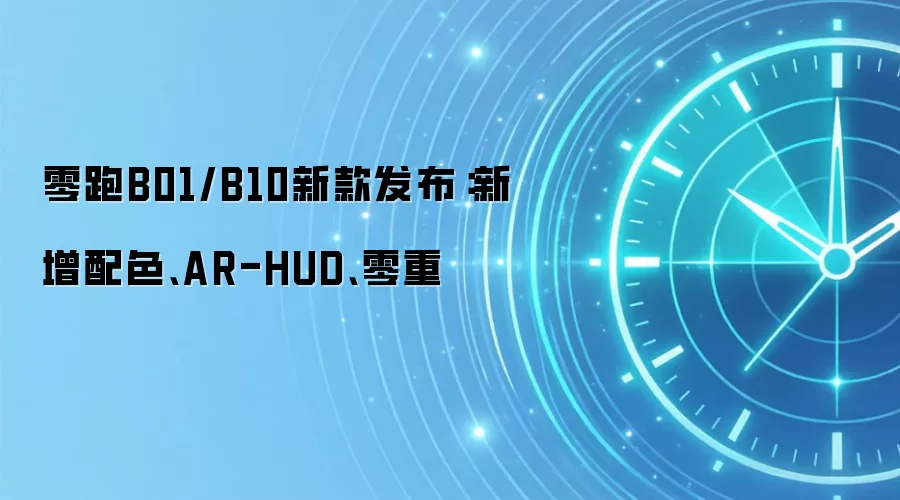 零跑B01/B10新款发布：新增配色、AR-HUD、零重