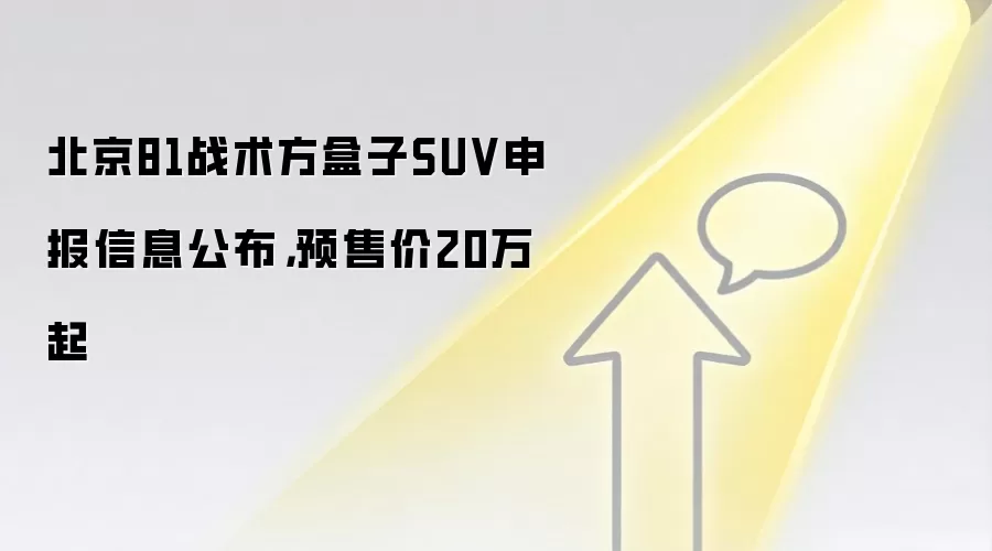 北京81战术方盒子SUV申报信息公布,预售价20万起