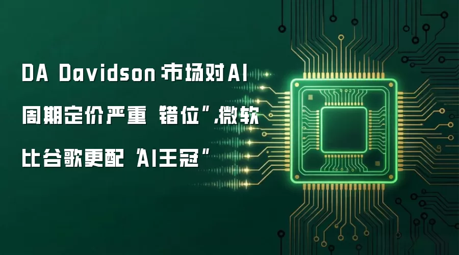 DA Da vidson：市场对AI周期定价严重“错位”，微软比谷歌更配“AI王冠