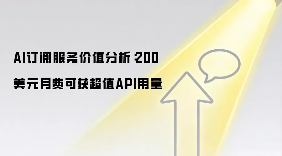 AI订阅服务价值分析:200美元月费可获超值API用量